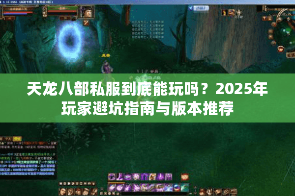 天龙八部私服到底能玩吗?2025年玩家避坑指南与版本推荐 天龙八部私服到底能玩吗?2025年玩家避坑指南与版本推荐