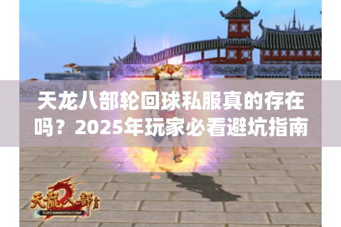 天龙八部轮回球私服真的存在吗?2025年玩家必看避坑指南 天龙八部轮回球私服真的存在吗?2025年玩家必看避坑指南