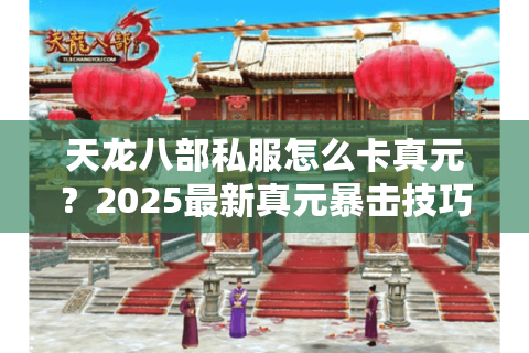天龙八部私服怎么卡真元？2025最新真元暴击技巧揭秘