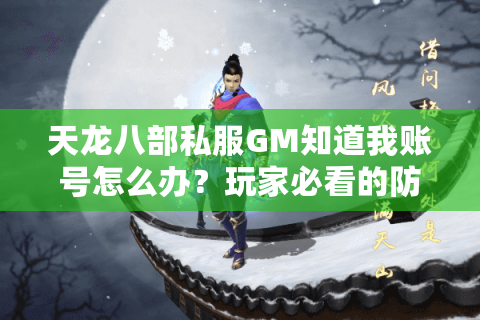 天龙八部私服GM知道我账号怎么办?玩家必看的防封号指南 天龙八部私服GM知道我账号怎么办?玩家必看的防封号指南