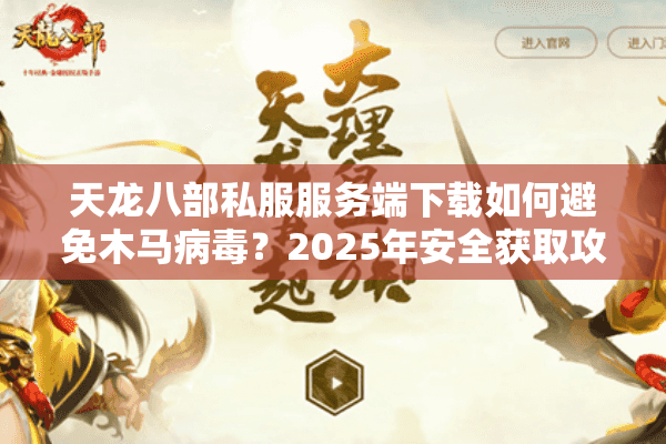 天龙八部私服服务端下载如何避免木马病毒?2025年安全获取攻略 天龙八部私服服务端下载如何避免木马病毒?2025年安全获取攻略