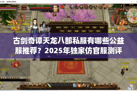 古剑奇谭天龙八部私服有哪些公益服推荐?2025年独家仿官服测评 古剑奇谭天龙八部私服有哪些公益服推荐?2025年独家仿官服测评