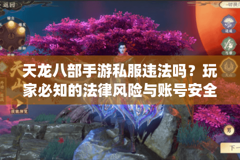 天龙八部手游私服违法吗？玩家必知的法律风险与账号安全解析