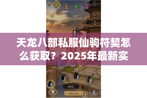 天龙八部私服仙驹符契怎么获取?2025年最新实战攻略揭秘 天龙八部私服仙驹符契怎么获取?2025年最新实战攻略揭秘