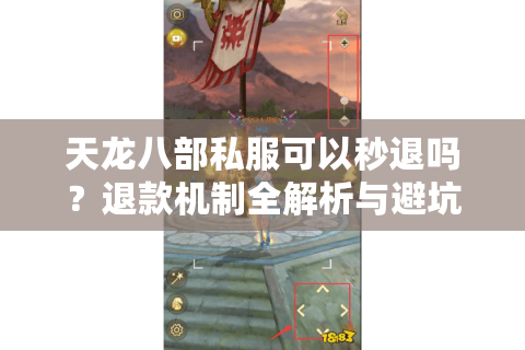 天龙八部私服可以秒退吗?退款机制全解析与避坑指南 天龙八部私服可以秒退吗?退款机制全解析与避坑指南
