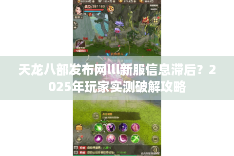 天龙八部发布网lll新服信息滞后?2025年玩家实测破解攻略 天龙八部发布网lll新服信息滞后?2025年玩家实测破解攻略