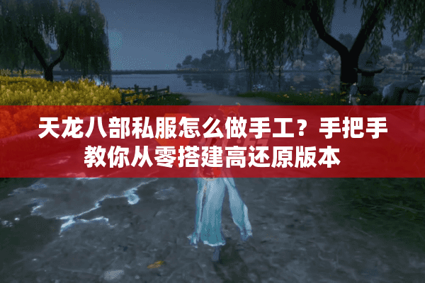 天龙八部私服怎么做手工?手把手教你从零搭建高还原版本 天龙八部私服怎么做手工?手把手教你从零搭建高还原版本