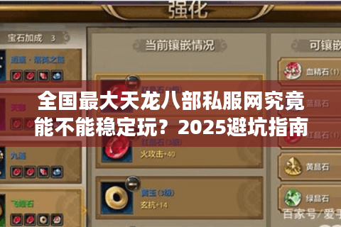 全国最大天龙八部私服网究竟能不能稳定玩?2025避坑指南 全国最大天龙八部私服网究竟能不能稳定玩?2025避坑指南