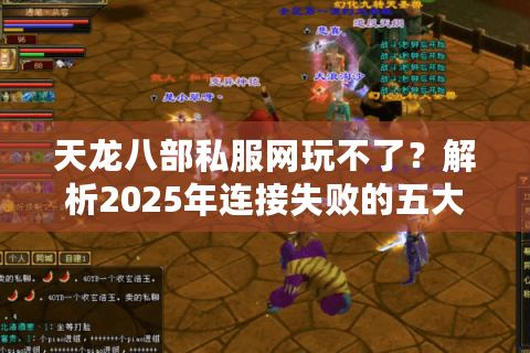 天龙八部私服网玩不了?解析2025年连接失败的五大真相 天龙八部私服网玩不了?解析2025年连接失败的五大真相