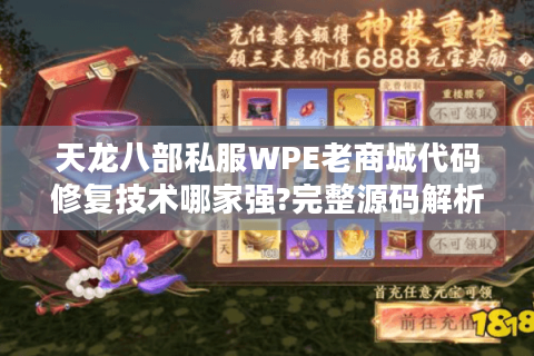 天龙八部私服WPE老商城代码修复技术哪家强?完整源码解析与实战指南 天龙八部私服WPE老商城代码修复技术哪家强?完整源码解析与实战指南