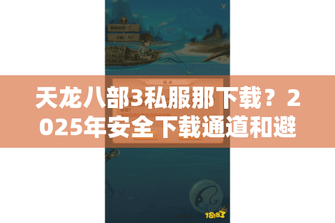 天龙八部3私服那下载?2025年安全下载通道和避坑指南 天龙八部3私服那下载?2025年安全下载通道和避坑指南