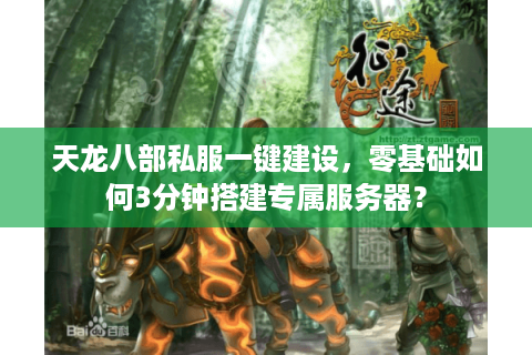 天龙八部私服一键建设，零基础如何3分钟搭建专属服务器？