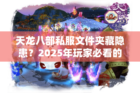 天龙八部私服文件夹藏隐患?2025年玩家必看的3大处理技巧 天龙八部私服文件夹藏隐患?2025年玩家必看的3大处理技巧