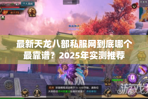 最新天龙八部私服网到底哪个最靠谱?2025年实测推荐 最新天龙八部私服网到底哪个最靠谱?2025年实测推荐