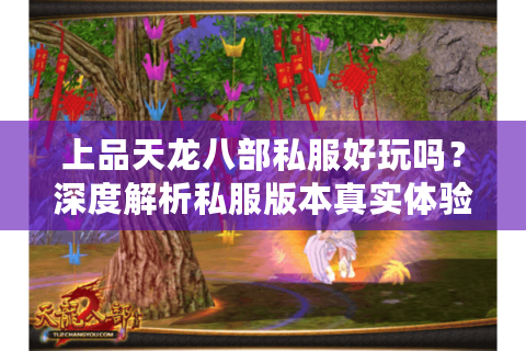 上品天龙八部私服好玩吗?深度解析私服版本真实体验 上品天龙八部私服好玩吗?深度解析私服版本真实体验