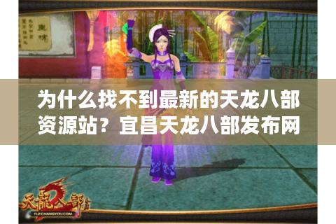 为什么找不到最新的天龙八部资源站?宜昌天龙八部发布网实测报告 为什么找不到最新的天龙八部资源站?宜昌天龙八部发布网实测报告