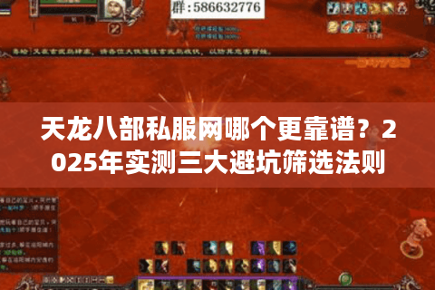 天龙八部私服网哪个更靠谱?2025年实测三大避坑筛选法则 天龙八部私服网哪个更靠谱?2025年实测三大避坑筛选法则