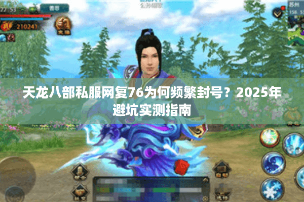 天龙八部私服网复76为何频繁封号?2025年避坑实测指南 天龙八部私服网复76为何频繁封号?2025年避坑实测指南