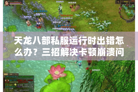 天龙八部私服运行时出错怎么办?三招解决卡顿崩溃问题 天龙八部私服运行时出错怎么办?三招解决卡顿崩溃问题