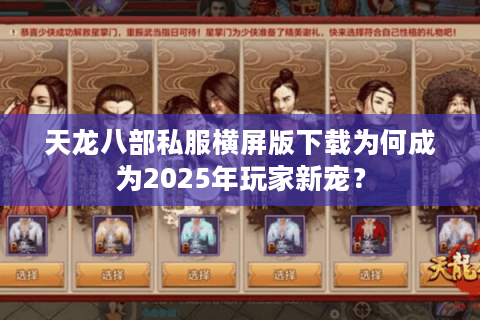 天龙八部私服横屏版下载为何成为2025年玩家新宠? 天龙八部私服横屏版下载为何成为2025年玩家新宠?