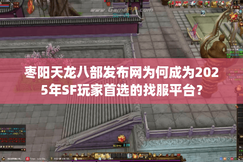 枣阳天龙八部发布网为何成为2025年SF玩家首选的找服平台? 枣阳天龙八部发布网为何成为2025年SF玩家首选的找服平台?