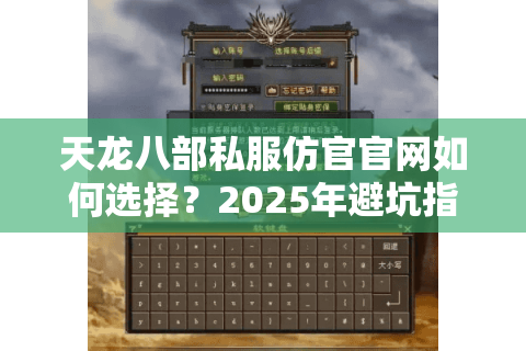 天龙八部私服仿官官网如何选择?2025年避坑指南来了 天龙八部私服仿官官网如何选择?2025年避坑指南来了