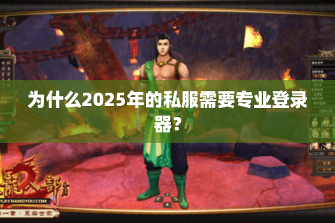 为什么2025年的私服需要专业登录器? 为什么2025年的私服需要专业登录器?