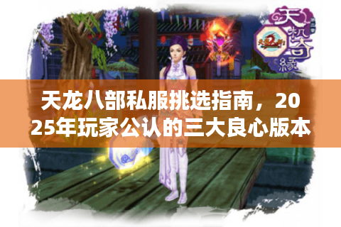 天龙八部私服挑选指南,2025年玩家公认的三大良心版本推荐 天龙八部私服挑选指南,2025年玩家公认的三大良心版本推荐