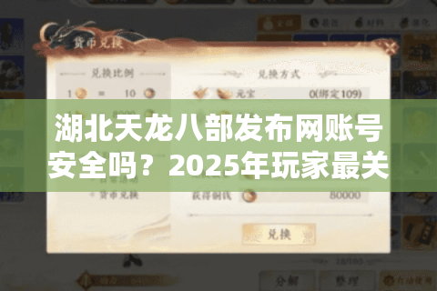 湖北天龙八部发布网账号安全吗?2025年玩家最关心的五大问题实测解析 湖北天龙八部发布网账号安全吗?2025年玩家最关心的五大问题实测解析