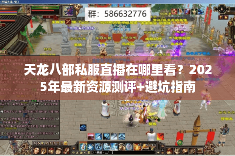 天龙八部私服直播在哪里看?2025年最新资源测评+避坑指南 天龙八部私服直播在哪里看?2025年最新资源测评+避坑指南