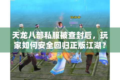天龙八部私服被查封后，玩家如何安全回归正版江湖？