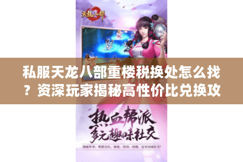 私服天龙八部重楼税换处怎么找?资深玩家揭秘高性价比兑换攻略 私服天龙八部重楼税换处怎么找?资深玩家揭秘高性价比兑换攻略