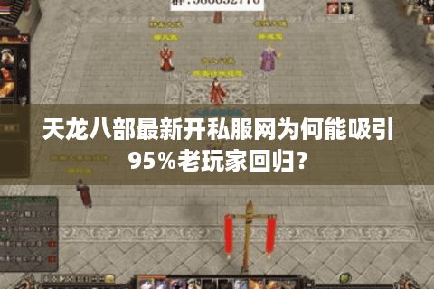 天龙八部最新开私服网为何能吸引95%老玩家回归? 天龙八部最新开私服网为何能吸引95%老玩家回归?