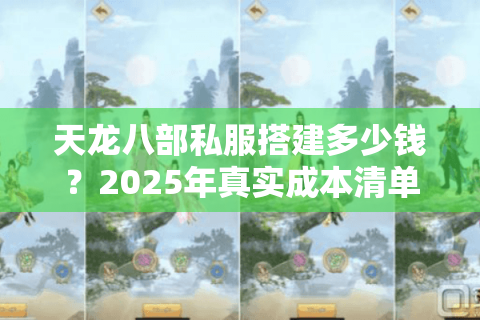 天龙八部私服搭建多少钱?2025年真实成本清单曝光 天龙八部私服搭建多少钱?2025年真实成本清单曝光