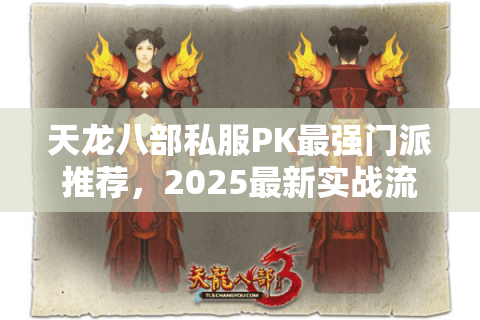 天龙八部私服PK最强门派推荐,2025最新实战流派解析 天龙八部私服PK最强门派推荐,2025最新实战流派解析