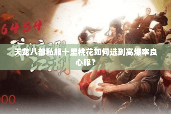 天龙八部私服十里桃花如何选到高爆率良心服? 天龙八部私服十里桃花如何选到高爆率良心服?