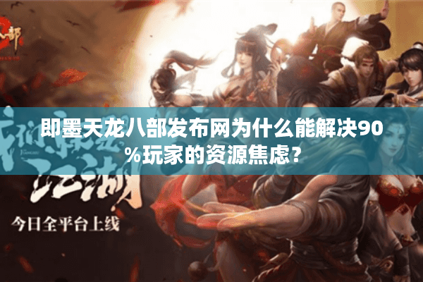 即墨天龙八部发布网为什么能解决90%玩家的资源焦虑? 即墨天龙八部发布网为什么能解决90%玩家的资源焦虑?