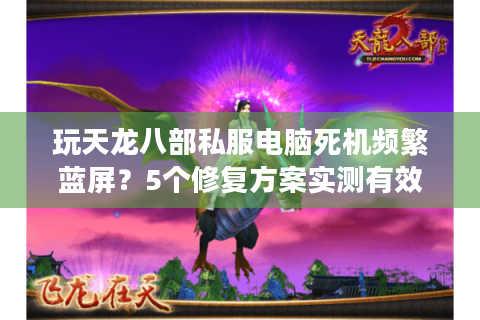 玩天龙八部私服电脑死机频繁蓝屏？5个修复方案实测有效