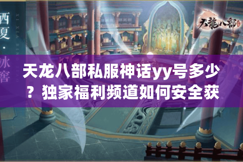 天龙八部私服神话yy号多少?独家福利频道如何安全获取? 天龙八部私服神话yy号多少?独家福利频道如何安全获取?