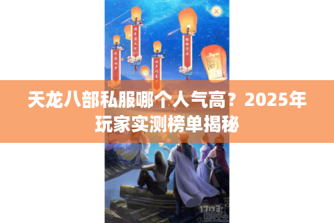 天龙八部私服哪个人气高?2025年玩家实测榜单揭秘 天龙八部私服哪个人气高?2025年玩家实测榜单揭秘