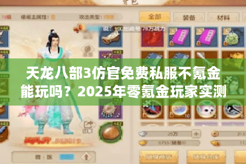 天龙八部3仿官免费私服不氪金能玩吗?2025年零氪金玩家实测推荐 天龙八部3仿官免费私服不氪金能玩吗?2025年零氪金玩家实测推荐