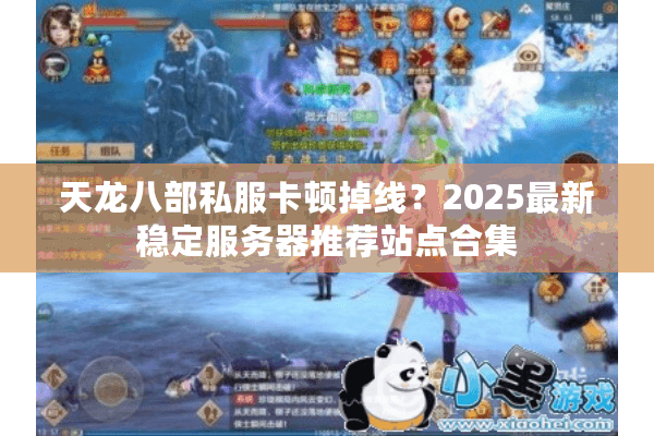 天龙八部私服卡顿掉线?2025最新稳定服务器推荐站点合集 天龙八部私服卡顿掉线?2025最新稳定服务器推荐站点合集