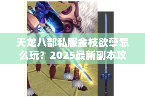 天龙八部私服金枝欲孽怎么玩?2025最新副本攻略与养成指南 天龙八部私服金枝欲孽怎么玩?2025最新副本攻略与养成指南