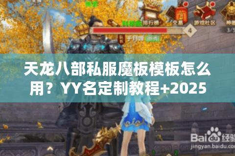 天龙八部私服魔板模板怎么用?YY名定制教程+2025热门角色名库 天龙八部私服魔板模板怎么用?YY名定制教程+2025热门角色名库