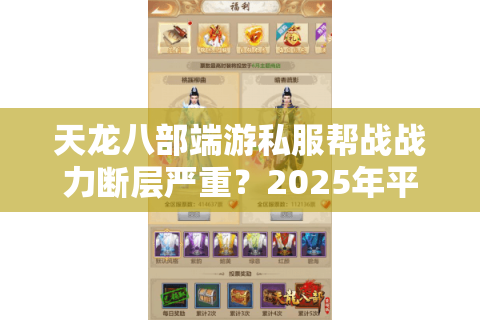 天龙八部端游私服帮战战力断层严重?2025年平民玩家逆袭指南 天龙八部端游私服帮战战力断层严重?2025年平民玩家逆袭指南