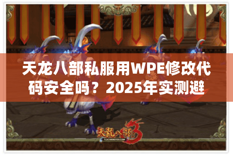 天龙八部私服用WPE修改代码安全吗?2025年实测避坑指南 天龙八部私服用WPE修改代码安全吗?2025年实测避坑指南
