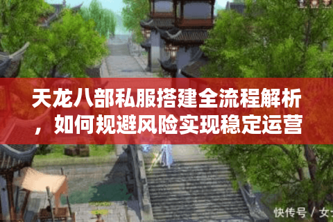 天龙八部私服搭建全流程解析,如何规避风险实现稳定运营? 天龙八部私服搭建全流程解析,如何规避风险实现稳定运营?