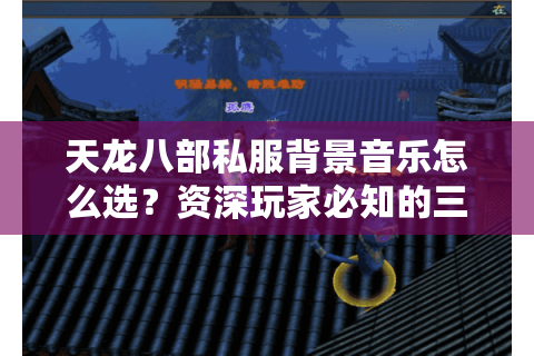 天龙八部私服背景音乐怎么选?资深玩家必知的三大定制技巧 天龙八部私服背景音乐怎么选?资深玩家必知的三大定制技巧