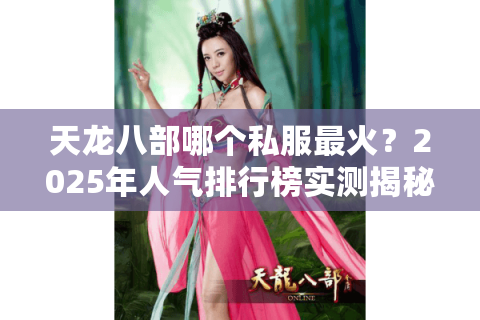 天龙八部哪个私服最火?2025年人气排行榜实测揭秘 天龙八部哪个私服最火?2025年人气排行榜实测揭秘