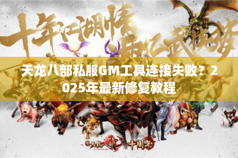 天龙八部私服GM工具连接失败?2025年最新修复教程 天龙八部私服GM工具连接失败?2025年最新修复教程
